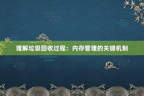 理解垃圾回收过程：内存管理的关键机制