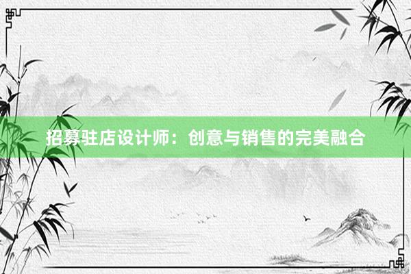 招募驻店设计师：创意与销售的完美融合