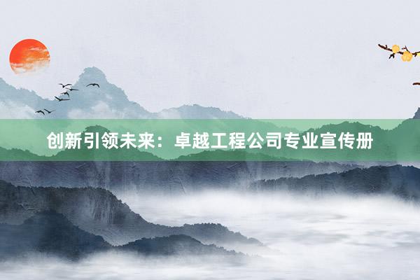 创新引领未来：卓越工程公司专业宣传册