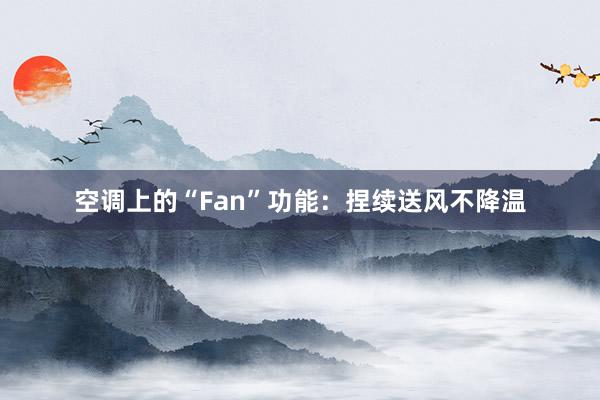 空调上的“Fan”功能：捏续送风不降温